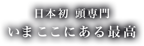 日本初　頭専門　いま　ここにある最高